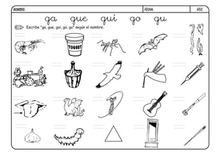 G02.FECHA:NOMBRE:
Escribe "ga, gue, gui, go, gu" según el nombre.
ga gue gui go gu
ga
 