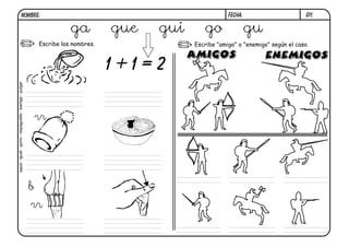 G11.FECHA:NOMBRE:
Escribe los nombres. Escribe "amigo" o "enemigo" según el caso.
1 + 1 = 2
ga gue gui go gu
agua-igual-gorro-espaguetis-barriga-pulgar
rr
b
rr
 