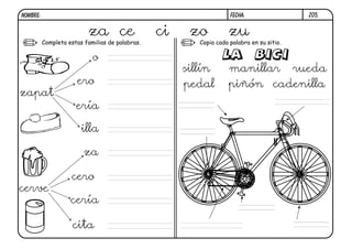 Z05.FECHA:NOMBRE:
Copia cada palabra en su sitio.Completa estas familias de palabras.
za ce ci zo zu
zapat
o
ero
ería
illa
cerve
za
cero
cería
cita
manillarsillín rueda
pedal piñón cadenilla
 