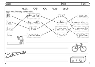 Une palabras y escribe frases.
Z15.
za ce ci zo zu
El
cigarrillo
está
encendido.
pinceles
La
Los
Las
bici
peceras
tienen
están
va sucios.
despacio.
peces.
FECHA:NOMBRE:
 