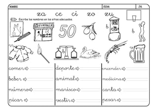 Escribe los nombres en los sitios adecuados.
50
Z16.
za ce ci zo zu
beber
número
picar vestir
marisco
animal
deporte
pesar
carta
medicina
b
b
b
rr
comer encender
FECHA:NOMBRE:
v
 