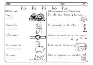 h08.FECHA:NOMBRE:
Une y copia. Averigua palabras con "h" y escríbelas.
De ella sale fuego y humo.
Es parecido a la seta.
Quedan al caminar por la arena.
Está en el cinturón.
Está congelado en cubitos.
ha he hi ho hu
hora
hundir
ahorrar
hermanos
hervir
 