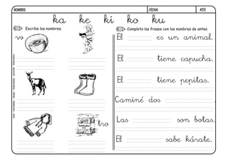 k03.FECHA:NOMBRE:
Completa las frases con los nombres de antes.Escribe los nombres.
ka ke ki ko ku
w
tro
kiwi-karateka-okapi-katiuskas-anorak-kilómetro
El es un animal.
El tiene capucha.
El tiene pepitas.
Caminé dos .
Las son botas.
El sabe kárate.
 
