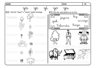 y10.FECHA:NOMBRE:
Escribe "mayor" o "menor" según convenga. Escribe cada palabra en su sitio.
ya ye yi yo yu
menor mayor
yak
joyero ley
Yolanda haya
arroyo
 
