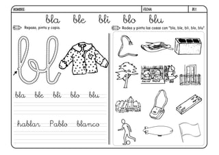 bl1.FECHA:NOMBRE:
Repasa, pinta y copia. Rodea y pinta las cosas con "bla, ble, bli, blo, blu".
bla ble bli blo blu
bla ble bli blo blu
hablar Pablo blanco
 