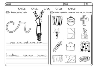 cr1.FECHA:NOMBRE:
Repasa, pinta y copia. Rodea y pinta las cosas con "cra, cre, cri, cro, cru".
cra cre cri cro cru
cra cre cri cro cru
Cristina recreo cromo
 