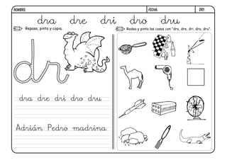 dr1.FECHA:NOMBRE:
Repasa, pinta y copia. Rodea y pinta las cosas con "dra, dre, dri, dro, dru".
dra dre dri dro dru
dra dre dri dro dru
Adrián Pedro madrina
 