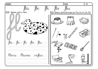 fl1.FECHA:NOMBRE:
Repasa, pinta y copia. Rodea y pinta las cosas con "fla, fle, fli, flo, flu".
fla fle fli flo flu
fla fle fli flo flu
Flora Flavio inflar
 