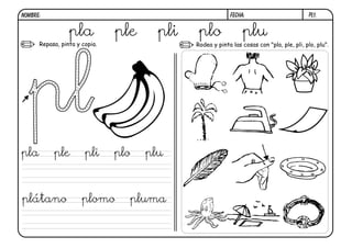 pl1.FECHA:NOMBRE:
Repasa, pinta y copia. Rodea y pinta las cosas con "pla, ple, pli, plo, plu".
pla ple pli plo plu
pla ple pli plo plu
plátano plomo pluma
 