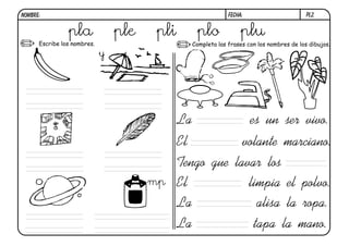 pl2.FECHA:NOMBRE:
Completa las frases con los nombres de los dibujos.Escribe los nombres.
y
El volante marciano.
Tengo gue lavar los
La es un ser vivo.
El limpia el polvo.
La alisa la ropa.
La tapa la mano.
pla ple pli plo plu
mp
 