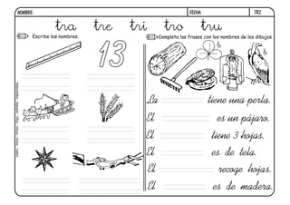 tr2.FECHA:NOMBRE:
Completa las frases con los nombres de los dibujos.Escribe los nombres.
El es un pájaro.
El tiene 3 hojas.
La tiene una perla.
El es de tela.
El recoge hojas.
El es de madera.
13
b
b
tra tre tri tro tru
metro-trece-trineo-trigo-estrella-trapecistas
 
