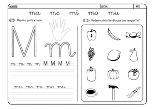 M01.FECHA:NOMBRE:
Repasa, pinta y copia. Rodea y pinta los dibujos que tengan "m"
ma me mi mo mu
m m m m M M M M
ma me mi mo mu
 
