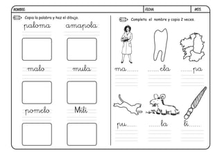 M05.FECHA:NOMBRE:
Copia la palabra y haz el dibujo. Completa el nombre y copia 2 veces.
paloma amapola
malo mula
pomelo Mili
ma ela pa
lilapu
 
