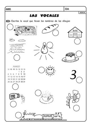 Escribe la vocal que llevan los nombres de los dibujos:
BAR
VOCAL06.
o
NOMBRE: FECHA:
LAS VOCALES
3
 