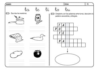 t11.
Escribe los nombres. Completa con las palabras anteriores, descubre la
palabra escondida y dibújala.
p
t a
o
t e
p a
ta te ti to tu
FECHA:NOMBRE:
 