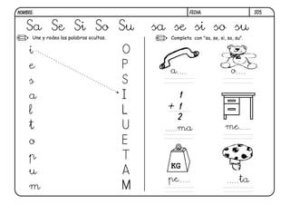 Une y rodea las palabras ocultas.
S05.
Sa Se Si So Su sa se si so su
i
e
s
a
l
t
o
p
u
m
O
P
S
I
L
U
E
T
A
M
FECHA:NOMBRE:
Completa con "sa, se, si, so, su".
1
1+
2
KG
a o
ma me
pe ta
 