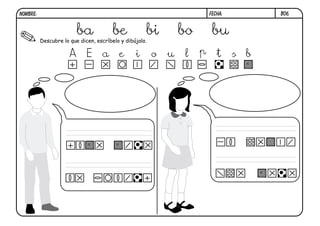 B06.FECHA:NOMBRE:
Descubre lo que dicen, escríbelo y dibújalo.
ba be bi bo bu
A E a e i o u l p t s b
 