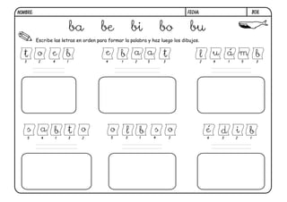 Escribe las letras en orden para formar la palabra y haz luego los dibujos.
B08.FECHA:NOMBRE:
ba be bi bo bu
bidé
4 3 2 1
bo ol s
5 3 1 4 2
b os ta
5 4 1 3 2
l á bu m
2 4 1 5 3
b a tae
4 1 2 5 3
t o e b
3 2 4 1
 