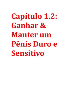 Capítulo 1.2:
Ganhar &
Manter um
Pênis Duro e
Sensitivo
 