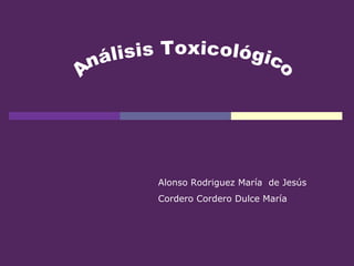 Análisis Toxicológico  Alonso Rodriguez María  de Jesús Cordero Cordero Dulce María  