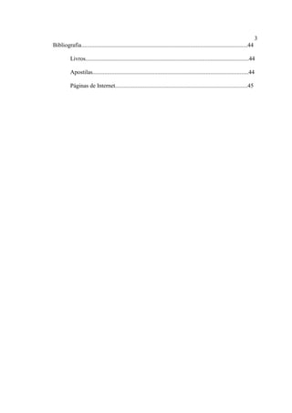 3
Bibliografia.................................................................................................................44
Livros...............................................................................................................44
Apostilas..........................................................................................................44
Páginas de Internet..........................................................................................45
 