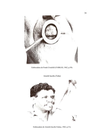 34
Embocadura de Frank Crisafulli (FARKAS, 1962, p.30).
Arnold Jacobs (Tuba)
Embocadura de Arnold (Jacobs Farkas, 1962, p.31).
 