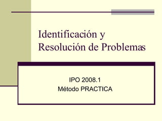 Identificación y Resolución de Problemas IPO 2008.1 Método PRACTICA 