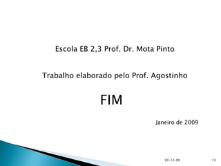 07-06-09 Escola EB 2,3 Prof. Dr. Mota Pinto Trabalho elaborado pelo Prof. Agostinho FIM Janeiro de 2009 