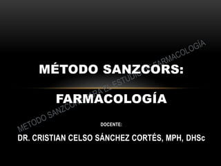 DOCENTE:
DR. CRISTIAN CELSO SÁNCHEZ CORTÉS, MPH, DHSc
MÉTODO SANZCORS:
FARMACOLOGÍA
 