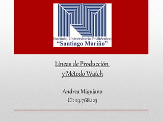 Líneas de Producción
y Método Watch
Andrea Miquiano
CI: 23.768.123
 