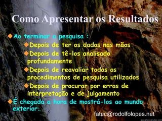 Como Apresentar os ResultadosAo terminar a pesquisa :