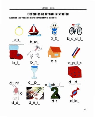MÉTODO DOCE
EJERCICIOS DE RETROALIMENTACION
Escribe las vocales oara comoletar la oalabra
tn 11
b re
b b b e el t
b t b rr e s e_p_ll_s
~nt_ e_p_ d d
e - -
- ~
-.:::-
d d d n r d S d le- - -- - - --
61
 
