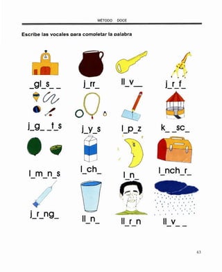 MÉTODO DOCE
Escribe las vocales oara comoletar la oalabra
¡¡.._,
"· ~ '·
,.
~ . ...
_gl_s_ _
. 11 V . fj_rr - - J_r__-
(/¿,
/.
. t S .j_g_-- J_Y_S 1_p_z k se
.,
.{
1 m n S
1 eh 1 neh r
n- - - -,/
/
+ ... .. . . ..• . .. • . . 1 • 1
. . . '
j_r_ng_
. 1 . . . .1 . . '
. . .
11 n 11 11- - r n V
- --
63
 