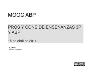PROS Y CONS DE ENSEÑANZAS 3P
Y ABP
15 de Abril de 2014
MOOC ABP
ALUMNO
Antonio Fontanini
 