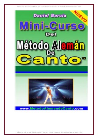 Minicurso de Canto editado por Daniel García director de MetodoAlemandeCanto.com
Todos los derechos Reservados 2001 – 2008 www.MetodoAlemandeCanto.com
 