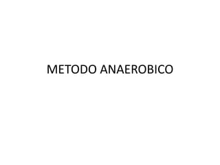 METODO ANAEROBICO
 