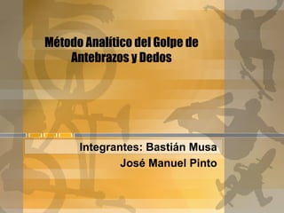 Método Analítico del Golpe de
    Antebrazos y Dedos




      Integrantes: Bastián Musa
              José Manuel Pinto
 