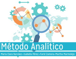 Método Analítico
María Clara Narváez Isabella Pérez Farid Zamora Martha Marmolejo
 
