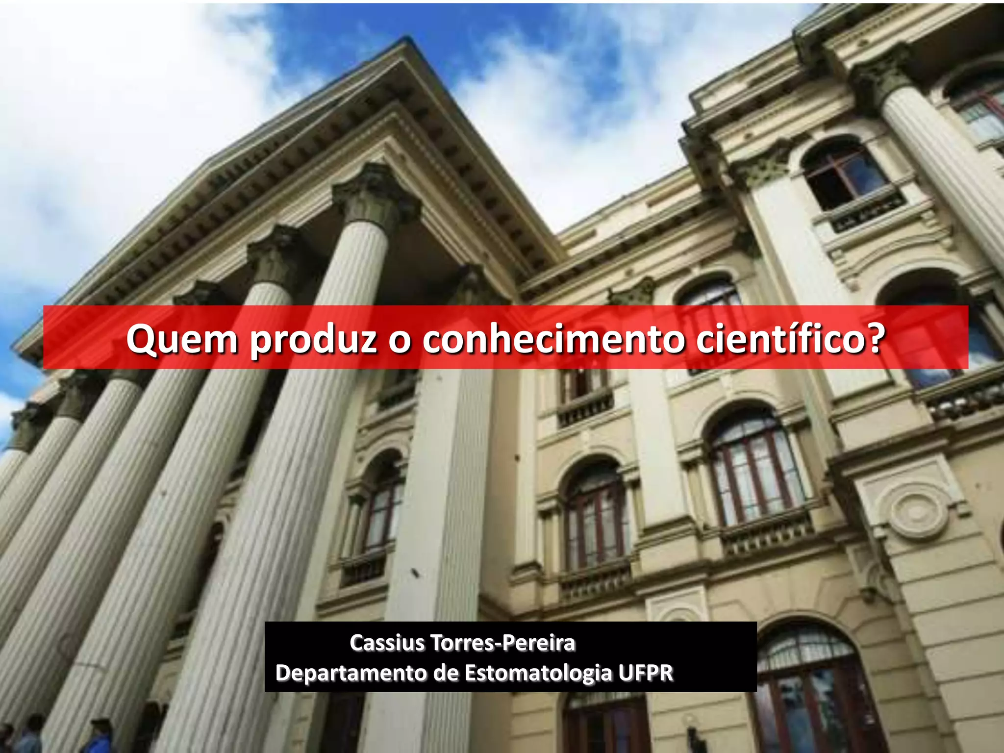 Quem produz o conhecimento científico?




             Cassius Torres-Pereira
       Departamento de Estomatologia UFPR
 