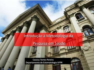 Introdução à Metodologia da
       Pesquisa em Saúde


       Cassius Torres-Pereira
 Departamento de Estomatologia UFPR
 