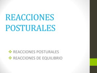 REACCIONES
POSTURALES
 REACCIONES POSTURALES
 REACCIONES DE EQUILIBRIO
 