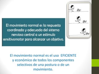 El movimiento normal es el uso EFICIENTE
y económico de todos los componentes
selectivos de una postura o de un
movimiento.
 