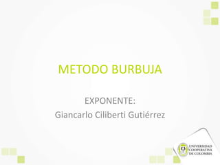 METODO BURBUJA

       EXPONENTE:
Giancarlo Ciliberti Gutiérrez
 