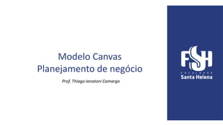 Modelo Canvas
Planejamento de negócio
Prof. Thiago Ianatoni Camargo
 