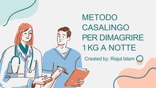 METODO
CASALINGO
PER DIMAGRIRE
1KG A NOTTE
Created by: Riajul Islam
 