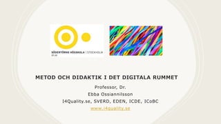 METOD OCH DIDAKTIK I DET DIGITALA RUMMET
Professor, Dr.
Ebba Ossiannilsson
I4Quality.se, SVERD, EDEN, ICDE, ICoBC
www.i4quality.se
 