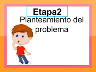 Etapa2
Planteamiento del
problema
 