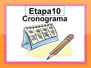 Etapa10
Cronograma
 