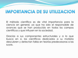 ESTRUCTURAOBSERVACIÓN O EXPERIMENTACIÓNLa observación consiste en un examen critico y cuidadoso de los fenómenos, notando y analizando los diferentes factores y circunstancias que parecen influenciarlos.La experimentación consiste en la observación del fenómeno bajo condiciones preparadas de antemano y cuidadosamente controladas. Sin la experimentación la Ciencia Moderna nunca habría alcanzado los avances que han ocurrido. ORGANIZACIÓNSe refiere al análisis de los resultados cualitativos y cuantitativos obtenidos, compararlos entre ellos y con los resultados de observaciones anteriores, llegando a leyes que se expresan mediante formulas o en palabras.