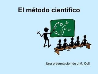 El m étodo científico Una presentaci ón de J.M. Coll 